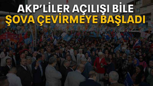AKP’liler açılışı bile şova çevirmeye başladı